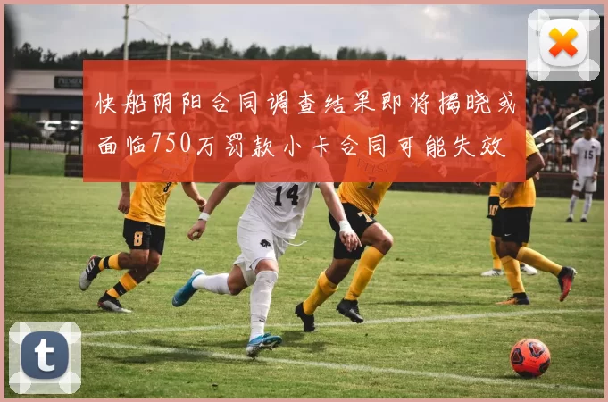快船阴阳合同调查结果即将揭晓或面临750万罚款小卡合同可能失效