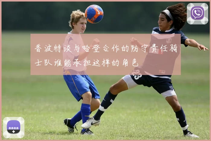 香波特谈与哈登合作的防守责任骑士队谁能承担这样的角色