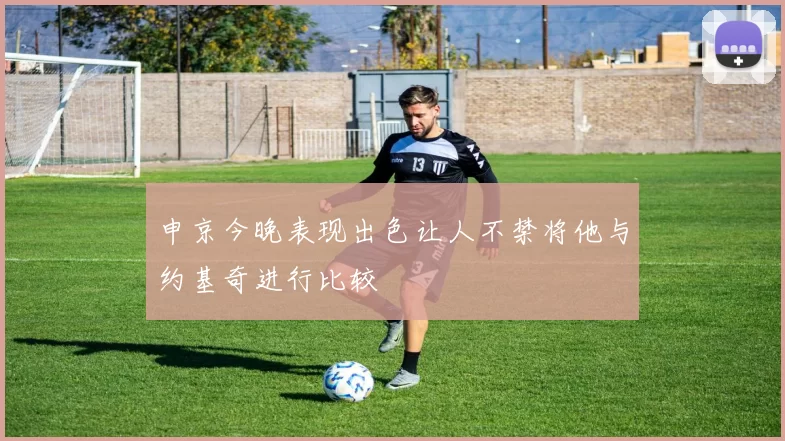 申京今晚表现出色让人不禁将他与约基奇进行比较