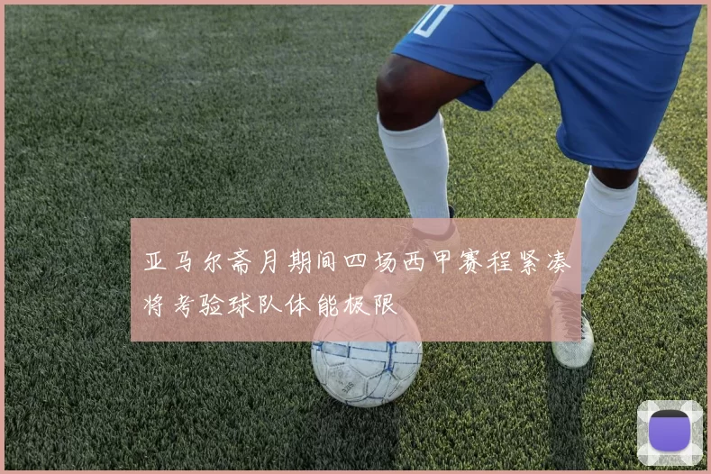 亚马尔斋月期间四场西甲赛程紧凑将考验球队体能极限