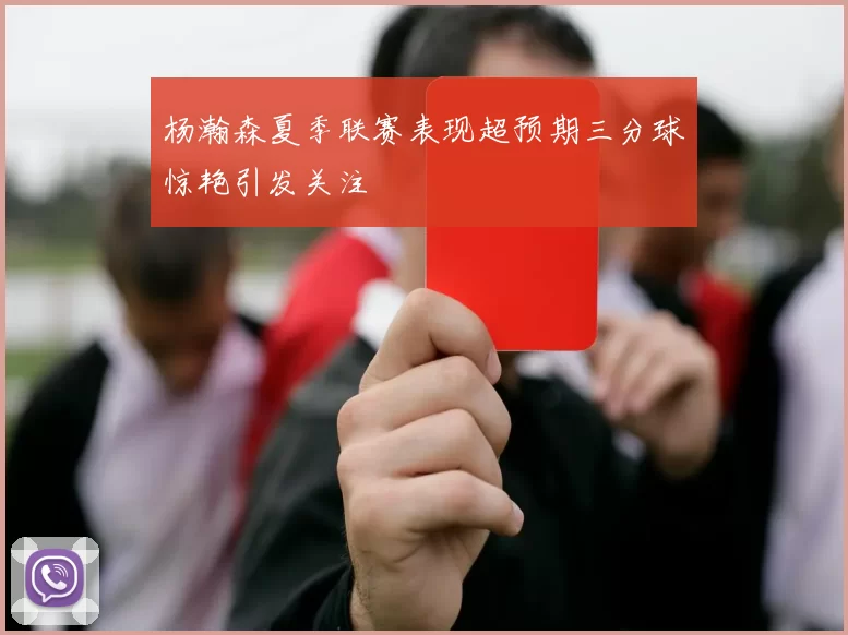 杨瀚森夏季联赛表现超预期三分球惊艳引发关注